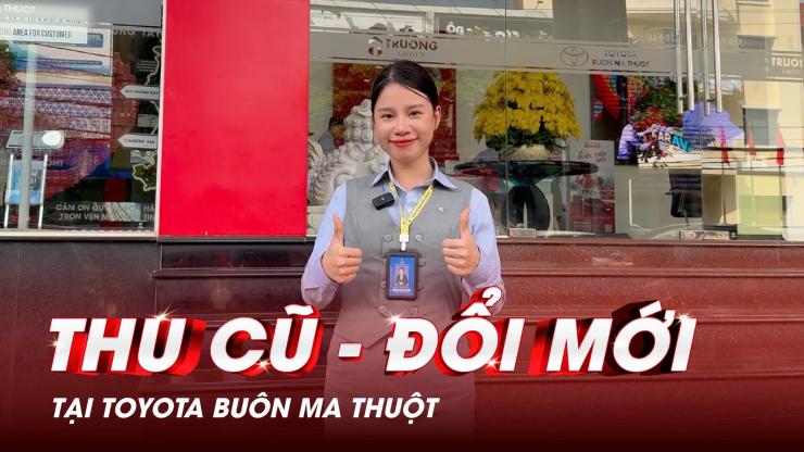 ĐỔI XE CŨ – SỞ HỮU XE MỚI NGAY TẠI TOYOTA BUÔN MA THUỘT